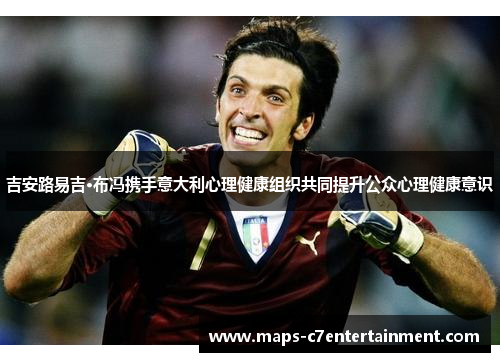 吉安路易吉·布冯携手意大利心理健康组织共同提升公众心理健康意识 吉安路易吉·布冯携手意大利心理健康组织共同提升公众心理健康意识