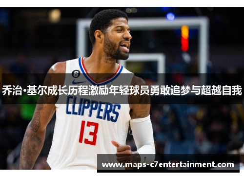 乔治·基尔成长历程激励年轻球员勇敢追梦与超越自我 乔治·基尔成长历程激励年轻球员勇敢追梦与超越自我