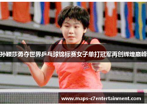孙颖莎勇夺世界乒乓球锦标赛女子单打冠军再创辉煌巅峰