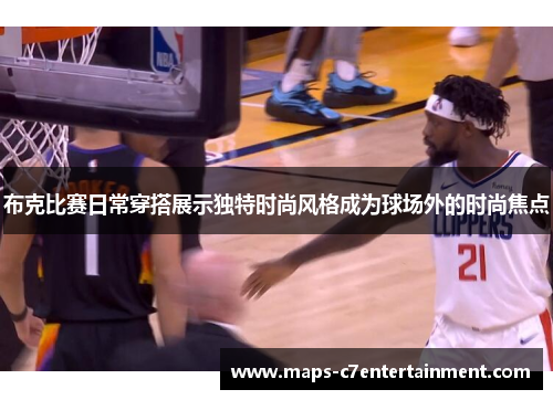 布克比赛日常穿搭展示独特时尚风格成为球场外的时尚焦点