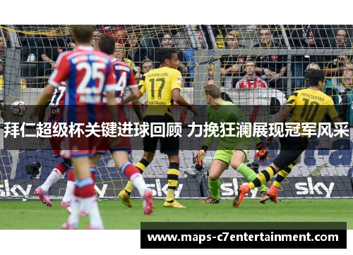 拜仁超级杯关键进球回顾 力挽狂澜展现冠军风采 拜仁超级杯关键进球回顾 力挽狂澜展现冠军风采