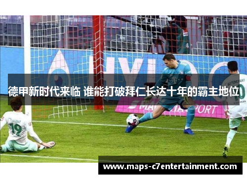 德甲新时代来临 谁能打破拜仁长达十年的霸主地位