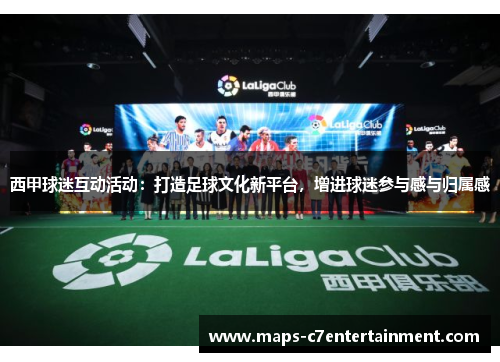 西甲球迷互动活动：打造足球文化新平台，增进球迷参与感与归属感