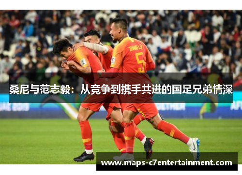 桑尼与范志毅：从竞争到携手共进的国足兄弟情深