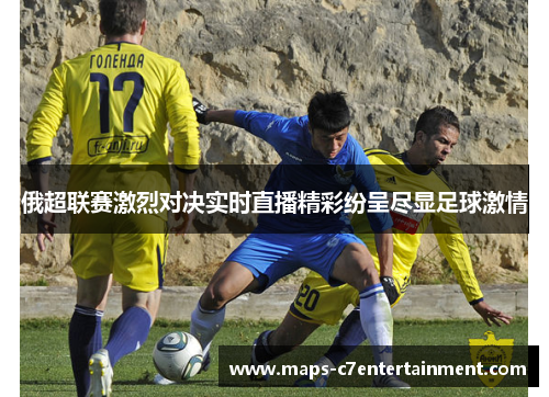 俄超联赛激烈对决实时直播精彩纷呈尽显足球激情