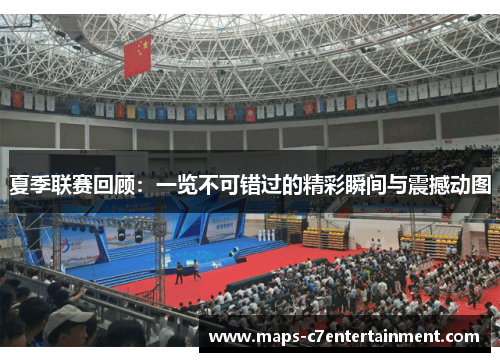 夏季联赛回顾：一览不可错过的精彩瞬间与震撼动图