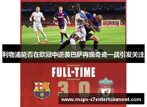 利物浦能否在欧冠中逆袭巴萨再现奇迹一战引发关注