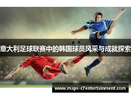 意大利足球联赛中的韩国球员风采与成就探索