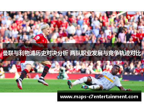 曼联与利物浦历史对决分析 两队职业发展与竞争轨迹对比
