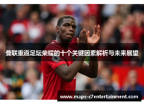 曼联重返足坛荣耀的十个关键因素解析与未来展望