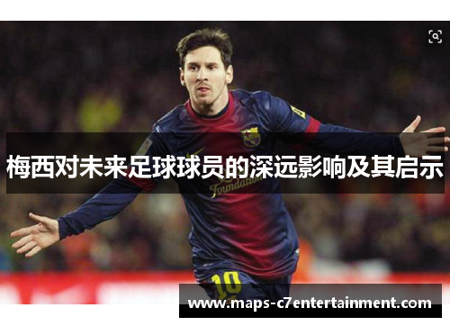梅西对未来足球球员的深远影响及其启示