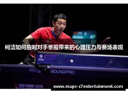 柯洁如何应对对手举报带来的心理压力与赛场表现