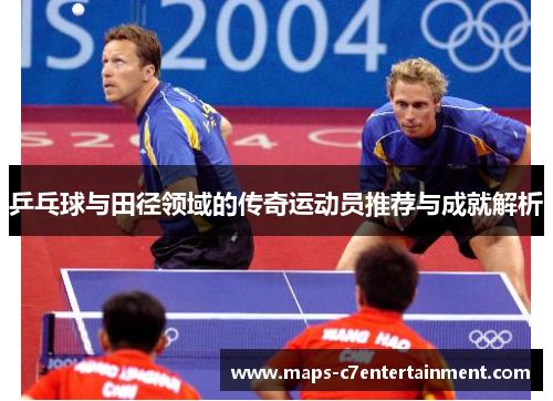 乒乓球与田径领域的传奇运动员推荐与成就解析