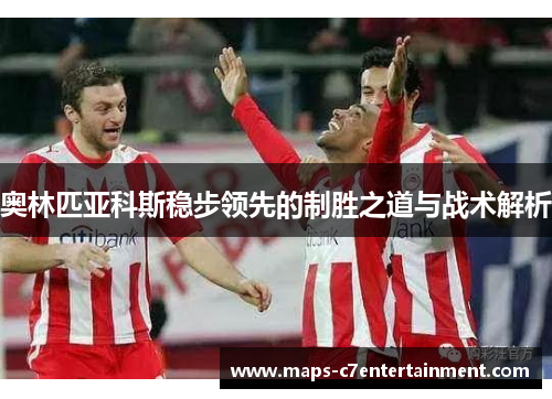 奥林匹亚科斯稳步领先的制胜之道与战术解析