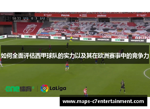 如何全面评估西甲球队的实力以及其在欧洲赛事中的竞争力