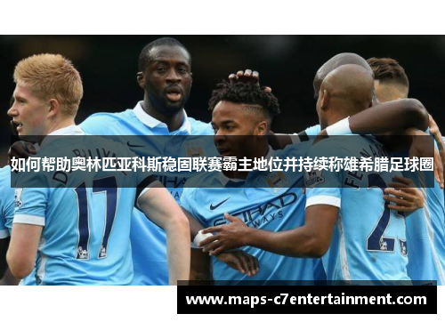 如何帮助奥林匹亚科斯稳固联赛霸主地位并持续称雄希腊足球圈