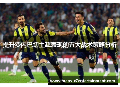 提升费内巴切土超表现的五大战术策略分析