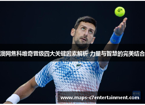澳网焦科维奇晋级四大关键因素解析 力量与智慧的完美结合