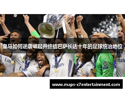 皇马如何逆袭崛起并终结巴萨长达十年的足球统治地位