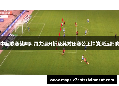 中超联赛裁判判罚失误分析及其对比赛公正性的深远影响