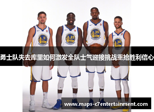 勇士队失去库里如何激发全队士气迎接挑战重拾胜利信心