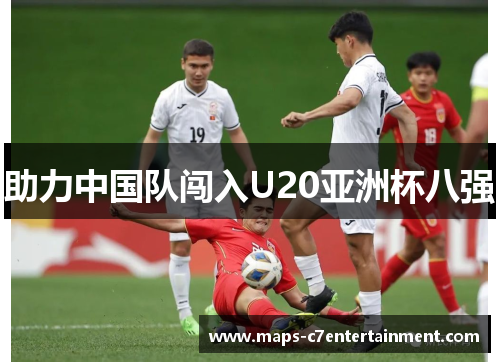 助力中国队闯入U20亚洲杯八强