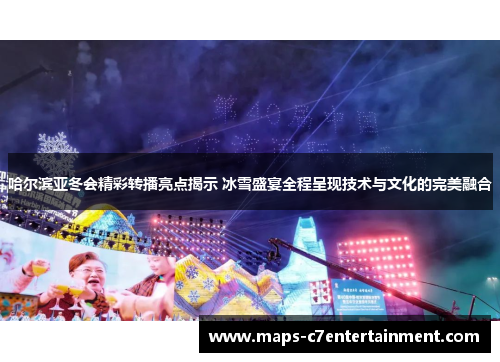 哈尔滨亚冬会精彩转播亮点揭示 冰雪盛宴全程呈现技术与文化的完美融合