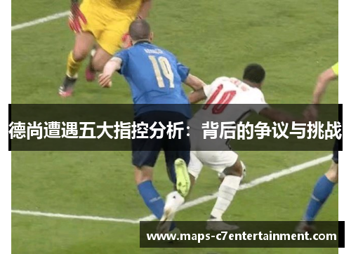 德尚遭遇五大指控分析：背后的争议与挑战