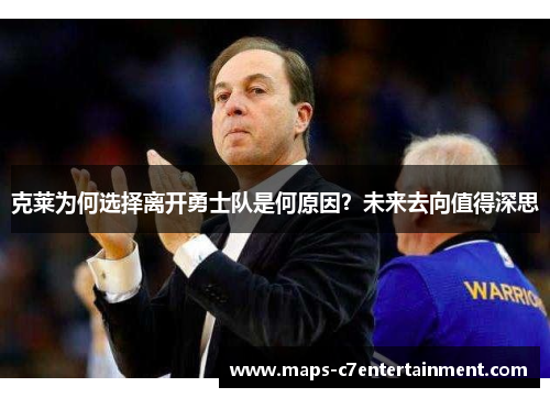 克莱为何选择离开勇士队是何原因?未来去向值得深思 克莱为何选择离开勇士队是何原因?未来去向值得深思