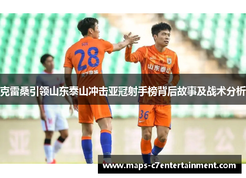 克雷桑引领山东泰山冲击亚冠射手榜背后故事及战术分析