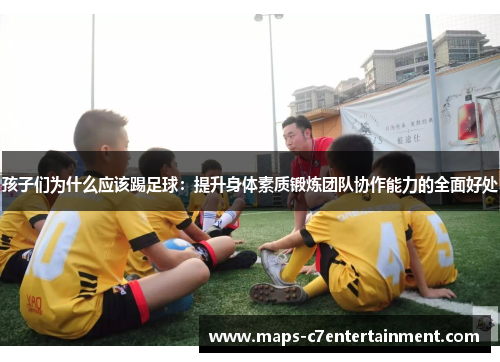 孩子们为什么应该踢足球：提升身体素质锻炼团队协作能力的全面好处