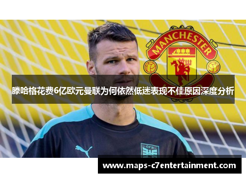 滕哈格花费6亿欧元曼联为何依然低迷表现不佳原因深度分析