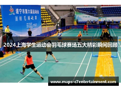 2024上海学生运动会羽毛球赛场五大精彩瞬间回顾
