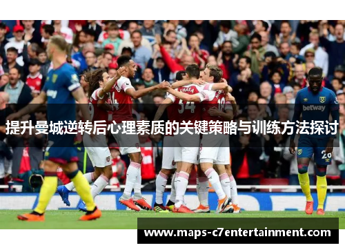 提升曼城逆转后心理素质的关键策略与训练方法探讨