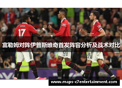 富勒姆对阵伊普斯维奇首发阵容分析及战术对比