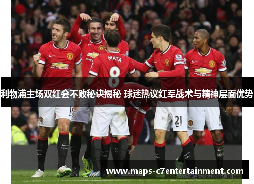 利物浦主场双红会不败秘诀揭秘 球迷热议红军战术与精神层面优势