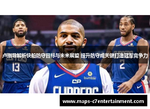 卢指导解析快船防守目标与未来展望 提升防守成关键打造冠军竞争力