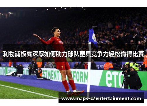 利物浦板凳深厚如何助力球队更具竞争力轻松赢得比赛