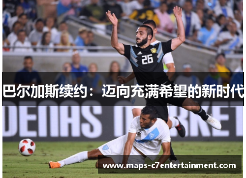 巴尔加斯续约：迈向充满希望的新时代