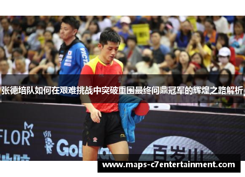 张德培队如何在艰难挑战中突破重围最终问鼎冠军的辉煌之路解析
