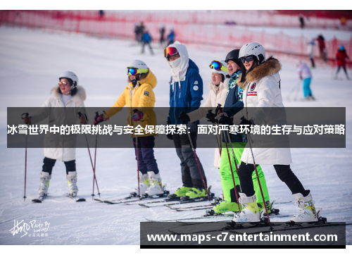 冰雪世界中的极限挑战与安全保障探索:面对严寒环境的生存与应对策略 冰雪世界中的极限挑战与安全保障探索:面对严寒环境的生存与应对策略