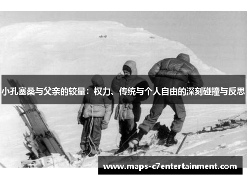 小孔塞桑与父亲的较量：权力、传统与个人自由的深刻碰撞与反思