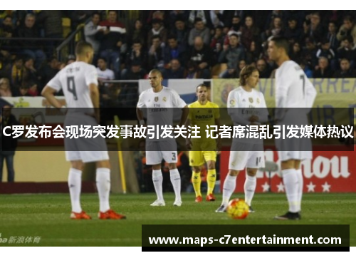 C罗发布会现场突发事故引发关注 记者席混乱引发媒体热议 C罗发布会现场突发事故引发关注 记者席混乱引发媒体热议