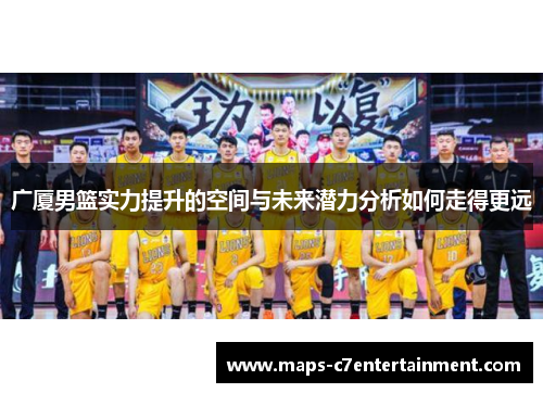 广厦男篮实力提升的空间与未来潜力分析如何走得更远
