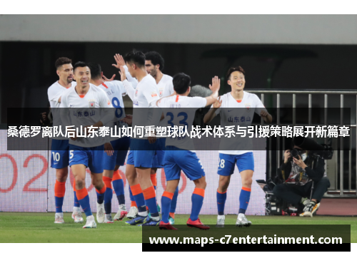 桑德罗离队后山东泰山如何重塑球队战术体系与引援策略展开新篇章 桑德罗离队后山东泰山如何重塑球队战术体系与引援策略展开新篇章