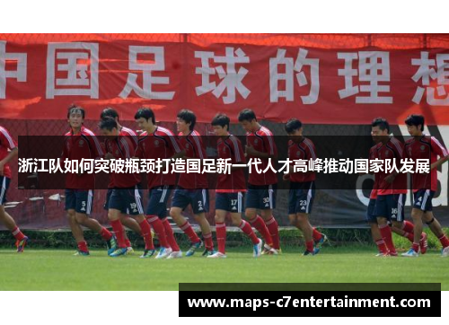 浙江队如何突破瓶颈打造国足新一代人才高峰推动国家队发展