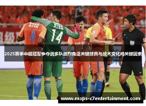 2025赛季中超冠军争夺战多队激烈角逐关键球员与战术变化成关键因素