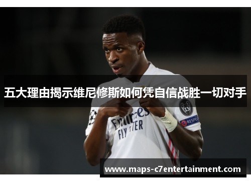 五大理由揭示维尼修斯如何凭自信战胜一切对手
