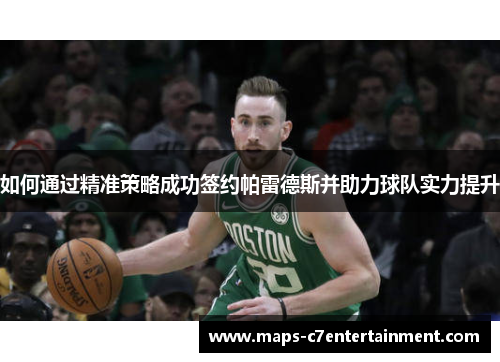 如何通过精准策略成功签约帕雷德斯并助力球队实力提升 如何通过精准策略成功签约帕雷德斯并助力球队实力提升