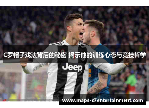 C罗帽子戏法背后的秘密 揭示他的训练心态与竞技哲学 C罗帽子戏法背后的秘密 揭示他的训练心态与竞技哲学